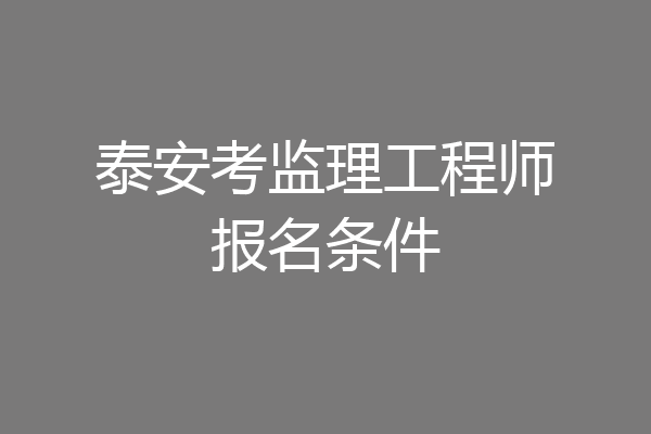 泰安考监理工程师报名条件