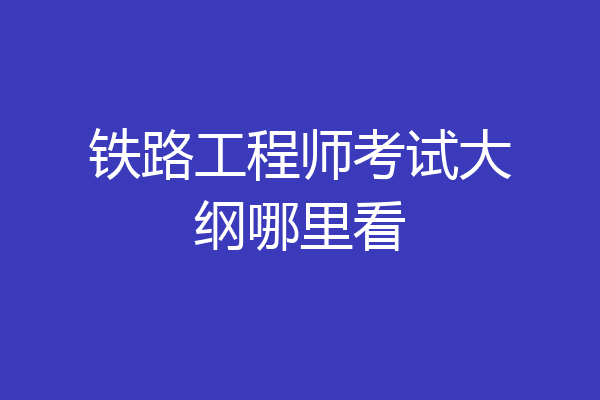 铁路工程师考试大纲哪里看