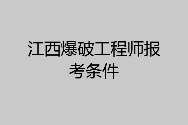 江西爆破工程师报考条件