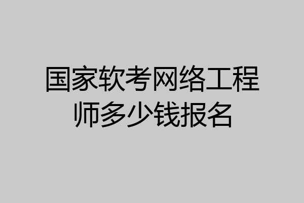 国家软考网络工程师多少钱报名
