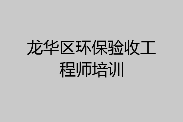 龙华区环保验收工程师培训