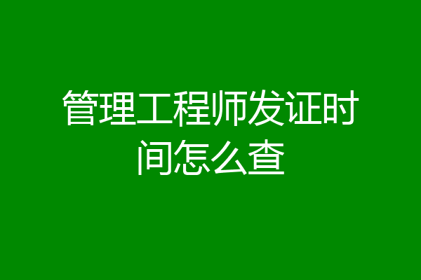 管理工程师发证时间怎么查