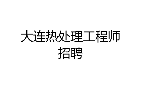 大连热处理工程师招聘