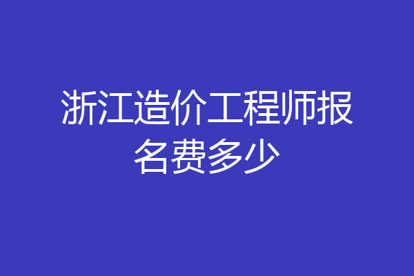 浙江造价工程师报名费多少