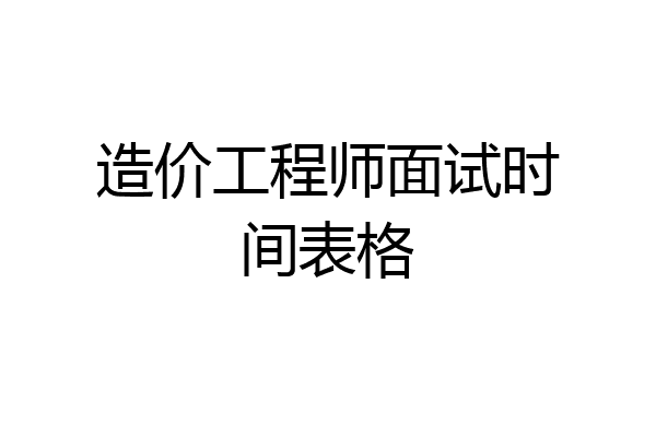 造价工程师面试时间表格