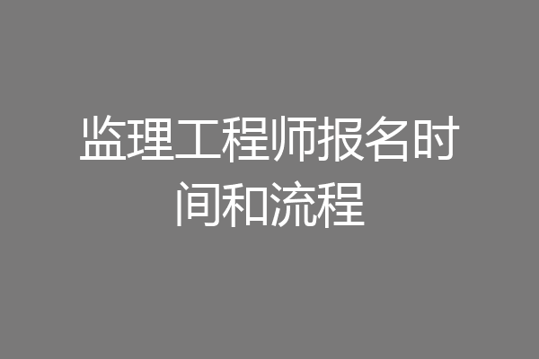 监理工程师报名时间和流程
