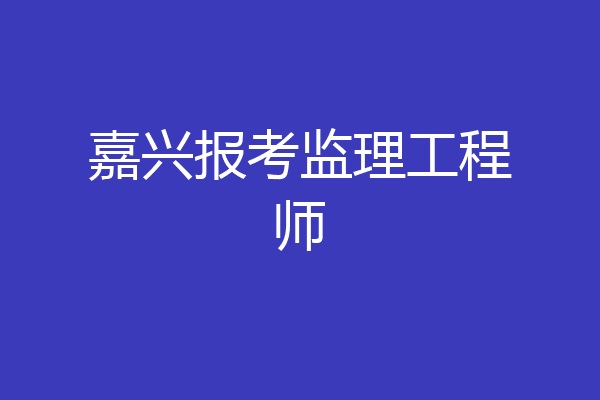 嘉兴报考监理工程师