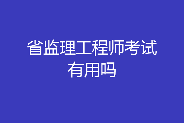 省监理工程师考试有用吗