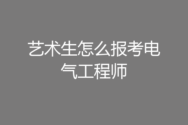 艺术生怎么报考电气工程师