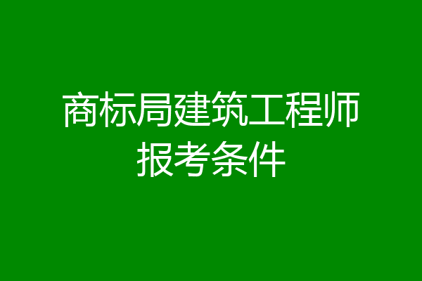 商标局建筑工程师报考条件