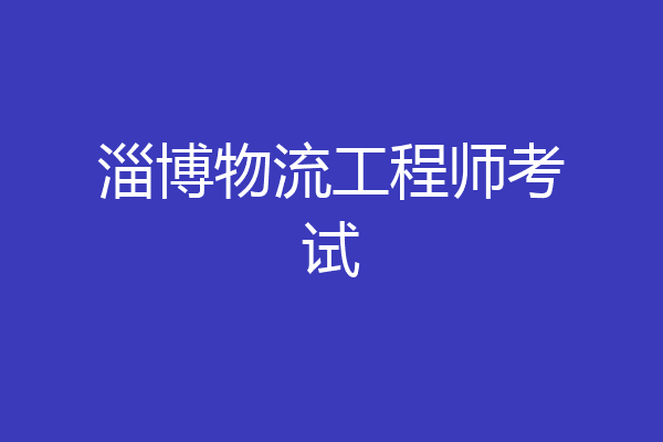 淄博物流工程师考试