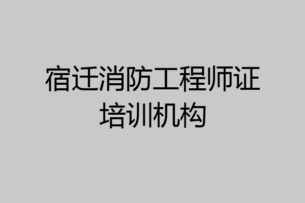 宿迁消防工程师证培训机构