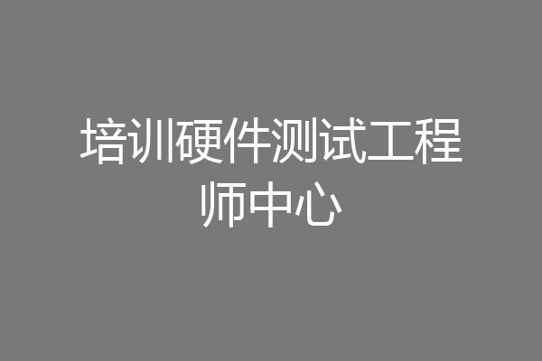 培训硬件测试工程师中心