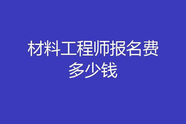 材料工程师报名费多少钱