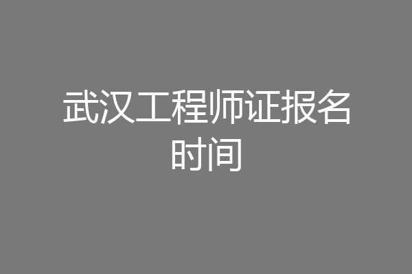 武汉工程师证报名时间
