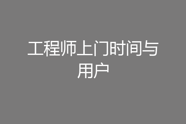 工程师上门时间与用户
