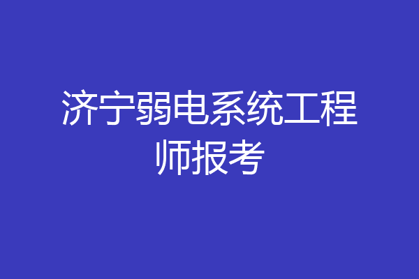 济宁弱电系统工程师报考