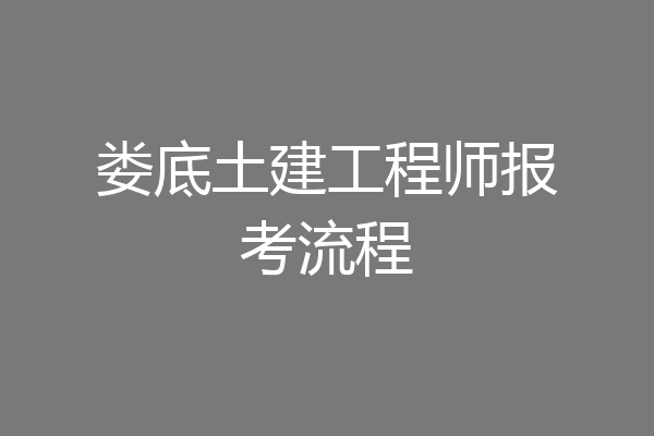 娄底土建工程师报考流程