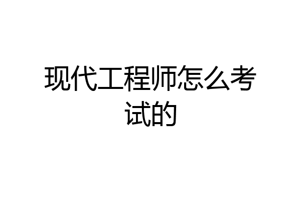现代工程师怎么考试的