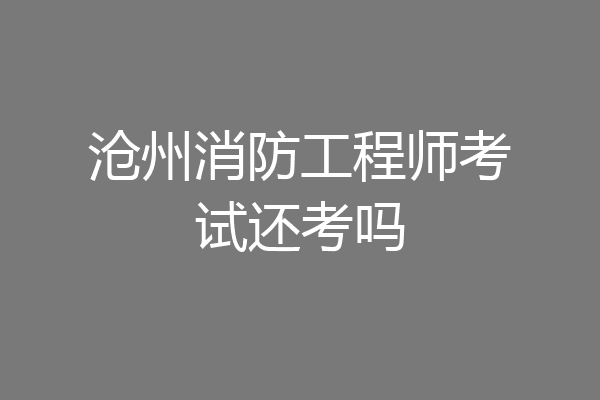 沧州消防工程师考试还考吗