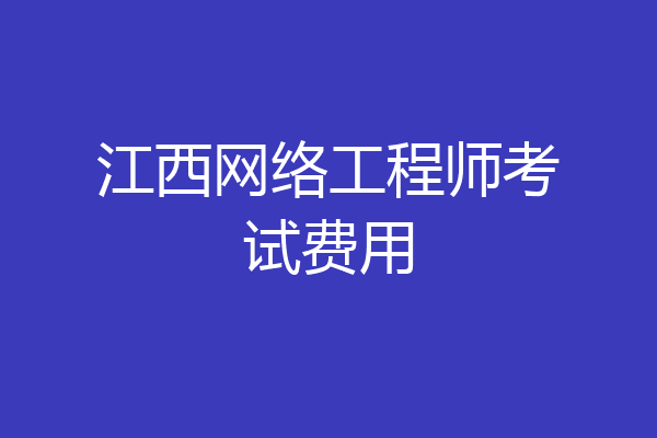 江西网络工程师考试费用