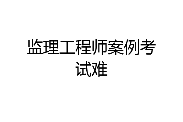 监理工程师案例考试难