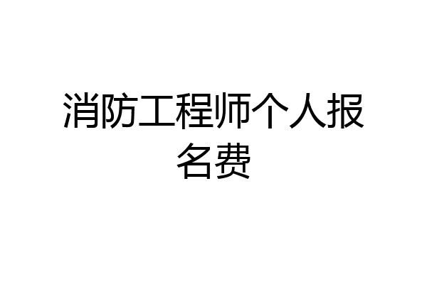 消防工程师个人报名费