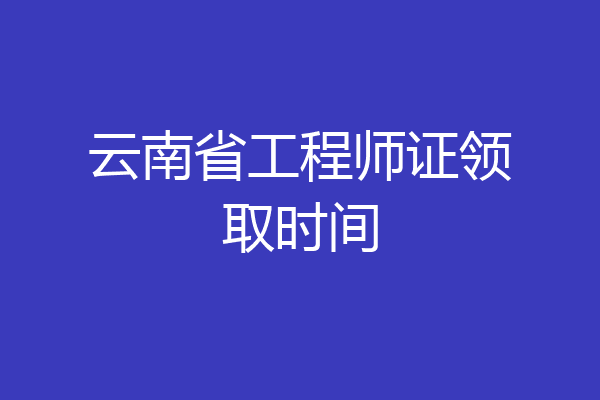 云南省工程师证领取时间