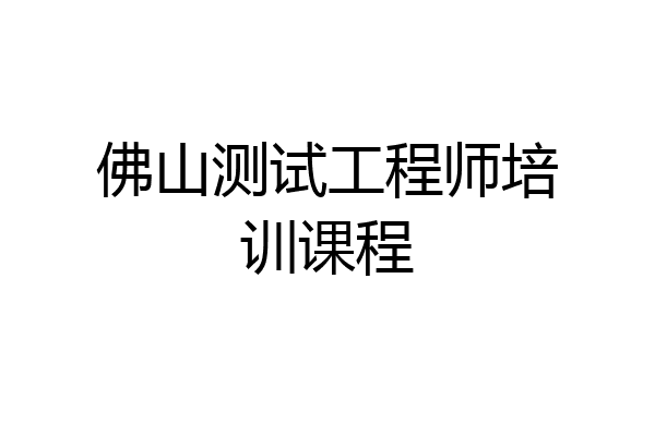 佛山测试工程师培训课程