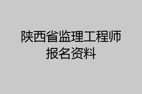 陕西省监理工程师报名资料