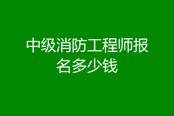 中级消防工程师报名多少钱