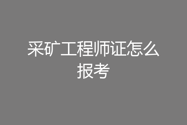 采矿工程师证怎么报考