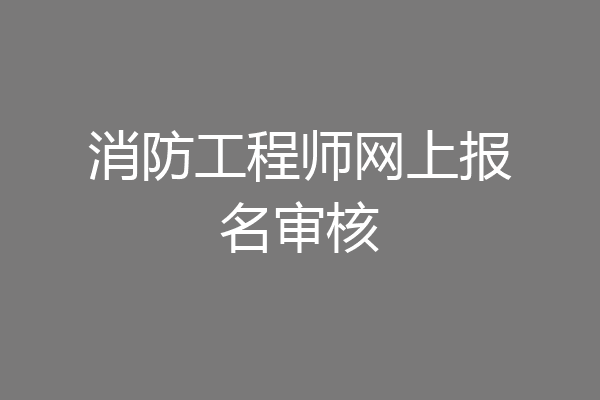 消防工程师网上报名审核