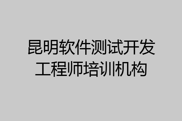 昆明软件测试开发工程师培训机构
