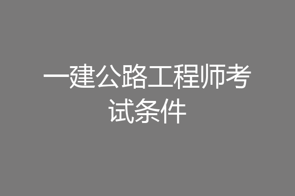 一建公路工程师考试条件