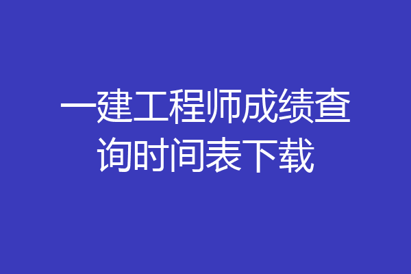 一建工程师成绩查询时间表下载