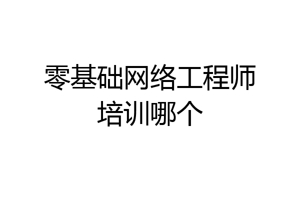 零基础网络工程师培训哪个
