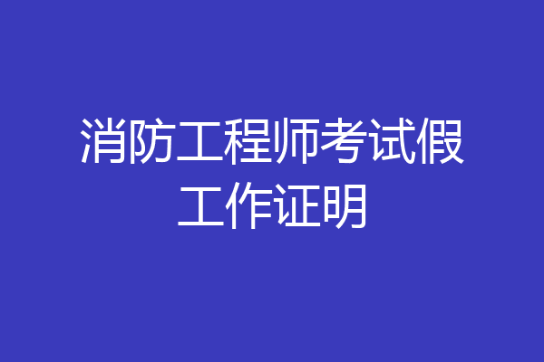 消防工程师考试假工作证明