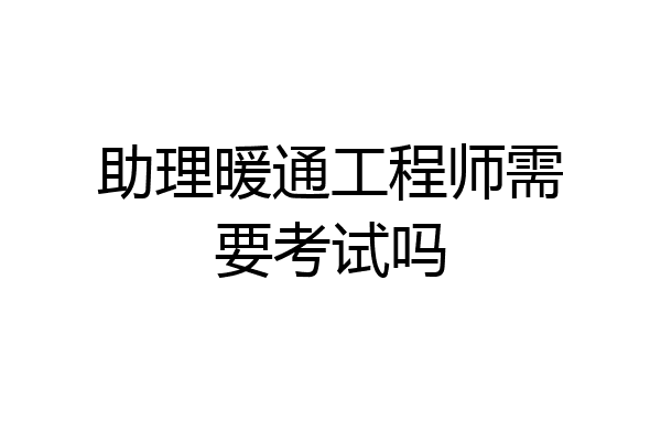 助理暖通工程师需要考试吗
