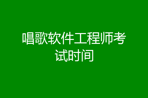 唱歌软件工程师考试时间