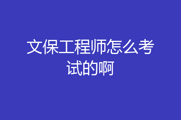 文保工程师怎么考试的啊