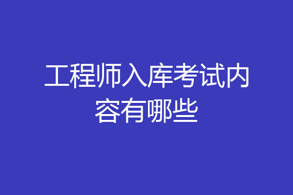 工程师入库考试内容有哪些