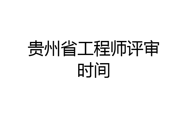 贵州省工程师评审时间