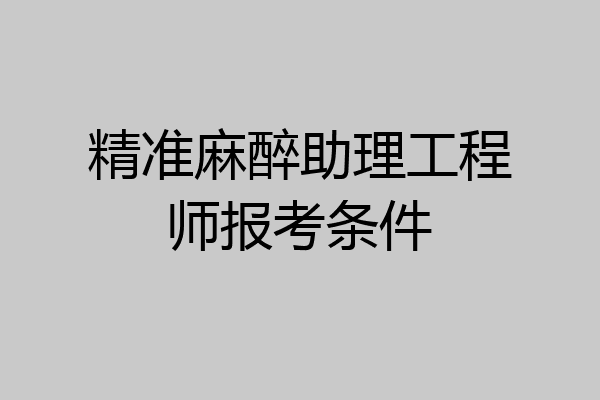 精准麻醉助理工程师报考条件