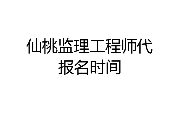 仙桃监理工程师代报名时间