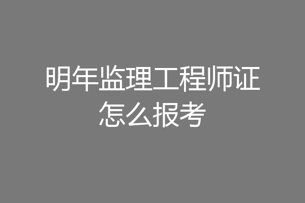 明年监理工程师证怎么报考
