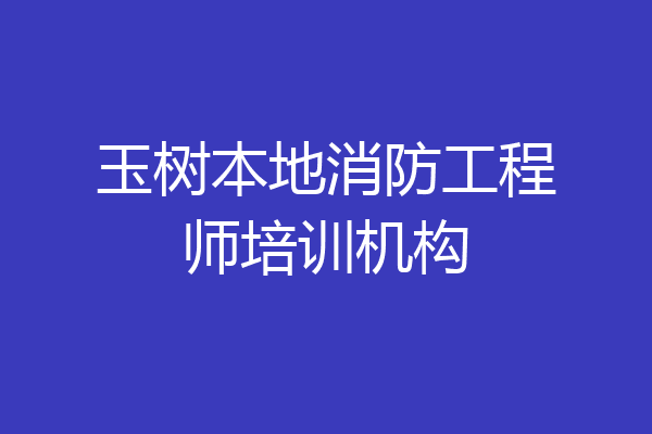 玉树本地消防工程师培训机构