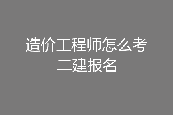 造价工程师怎么考二建报名