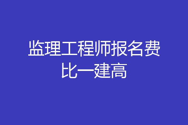 监理工程师报名费比一建高