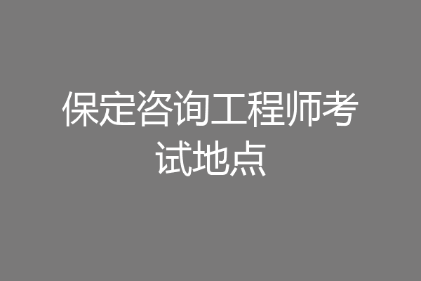 保定咨询工程师考试地点